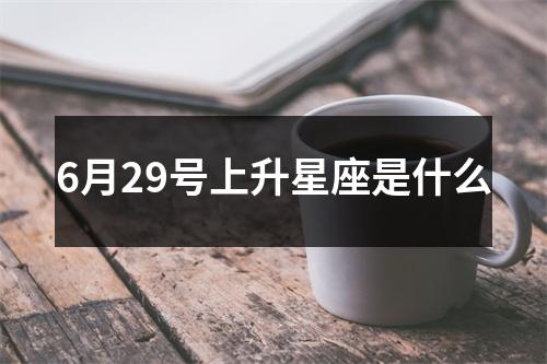 6月29号上升星座是什么