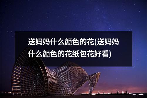 送妈妈什么颜色的花(送妈妈什么颜色的花纸包花好看)