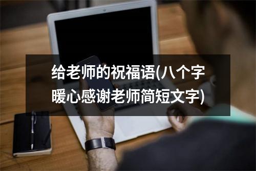给老师的祝福语(八个字暖心感谢老师简短文字)