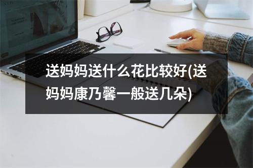 送妈妈送什么花比较好(送妈妈康乃馨一般送几朵)