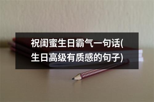 祝闺蜜生日霸气一句话(生日高级有质感的句子)