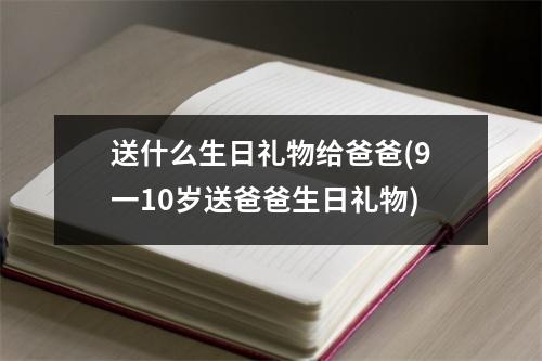 送什么生日礼物给爸爸(9一10岁送爸爸生日礼物)