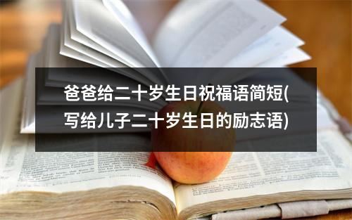 爸爸给二十岁生日祝福语简短(写给儿子二十岁生日的励志语)