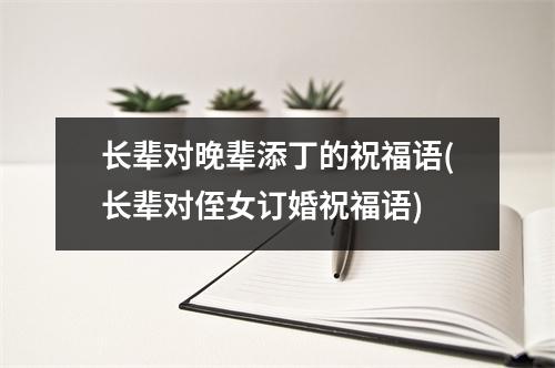 长辈对晚辈添丁的祝福语(长辈对侄女订婚祝福语)