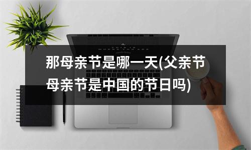 那母亲节是哪一天(父亲节母亲节是的节日吗)