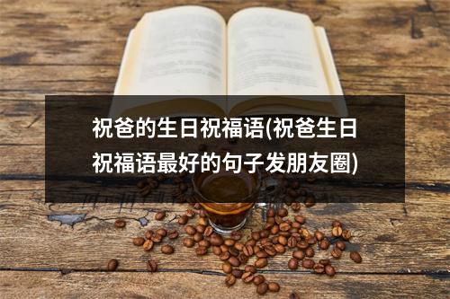 祝爸的生日祝福语(祝爸生日祝福语好的句子发朋友圈)