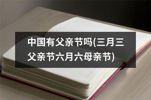 有父亲节吗(三月三父亲节六月六母亲节)