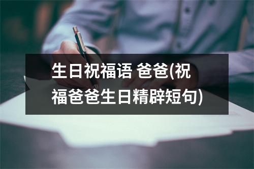 生日祝福语 爸爸(祝福爸爸生日精辟短句)