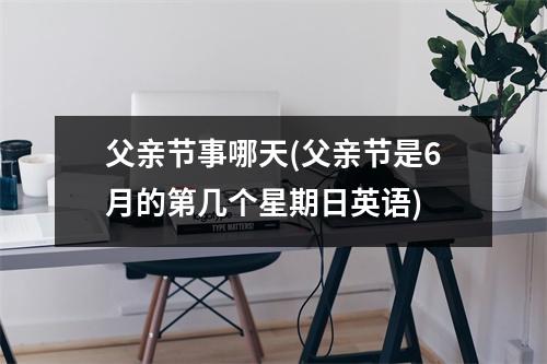 父亲节事哪天(父亲节是6月的第几个星期日英语)