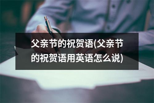父亲节的祝贺语(父亲节的祝贺语用英语怎么说)