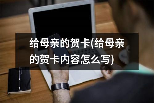 给母亲的贺卡(给母亲的贺卡内容怎么写)