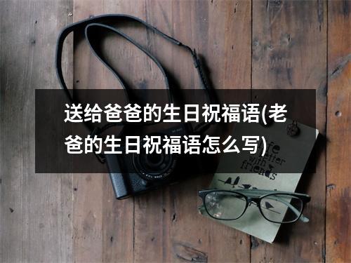 送给爸爸的生日祝福语(老爸的生日祝福语怎么写)