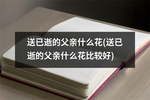 送已逝的父亲什么花(送已逝的父亲什么花比较好)