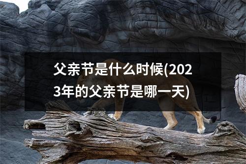 父亲节是什么时候(2023年的父亲节是哪一天)