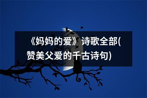 《妈妈的爱》诗歌全部(赞美父爱的千古诗句)
