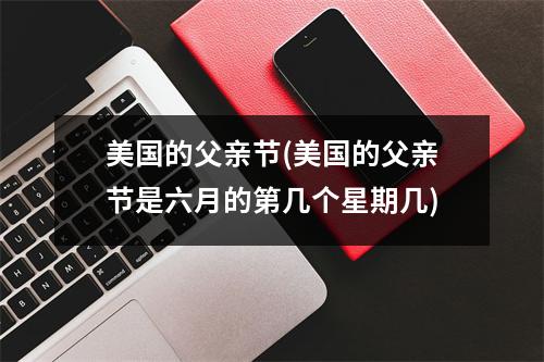 美国的父亲节(美国的父亲节是六月的第几个星期几)
