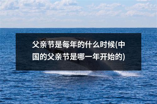 父亲节是每年的什么时候(的父亲节是哪一年开始的)