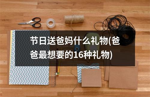 节日送爸妈什么礼物(爸爸想要的16种礼物)