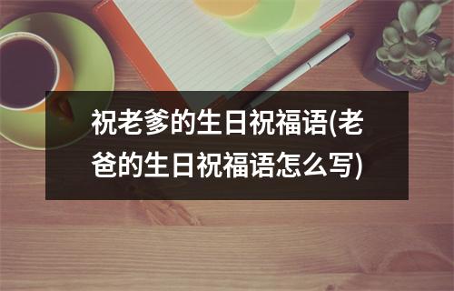 祝老爹的生日祝福语(老爸的生日祝福语怎么写)