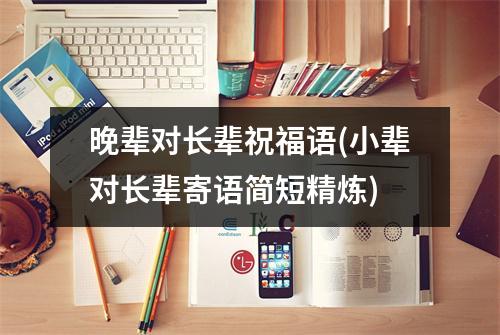 晚辈对长辈祝福语(小辈对长辈寄语简短精炼)