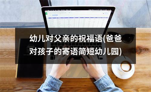 幼儿对父亲的祝福语(爸爸对孩子的寄语简短幼儿园)