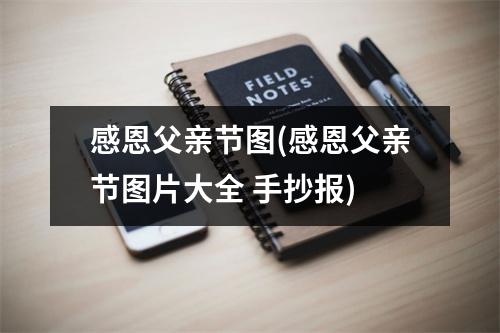 感恩父亲节图(感恩父亲节图片大全 手抄报)
