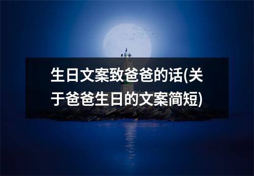 生日文案致爸爸的话(关于爸爸生日的文案简短)