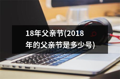 18年父亲节(2018年的父亲节是多少号)