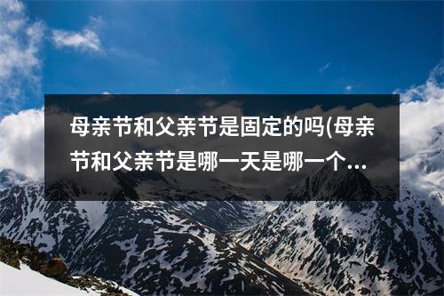 母亲节和父亲节是固定的吗(母亲节和父亲节是哪一天是哪一个星期)