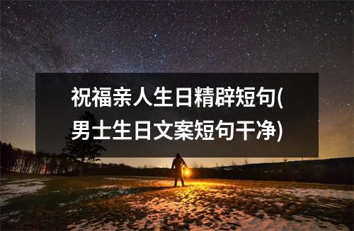 祝福亲人生日精辟短句(男士生日文案短句干净)
