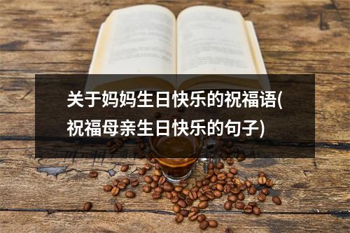 关于妈妈生日快乐的祝福语(祝福母亲生日快乐的句子)