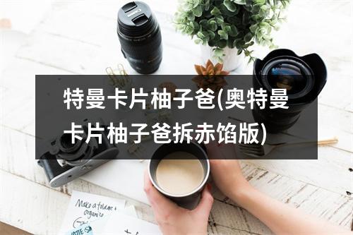 特曼卡片柚子爸(奥特曼卡片柚子爸拆赤馅版)