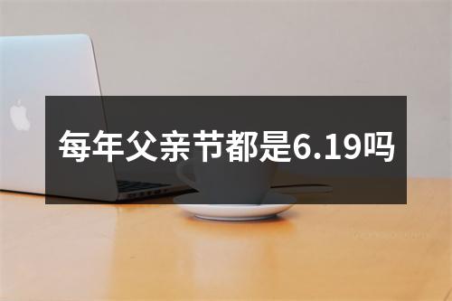 每年父亲节都是6.19吗