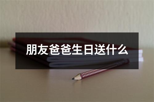朋友爸爸生日送什么