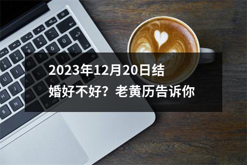 2023年12月20日结婚好不好？老黄历告诉你