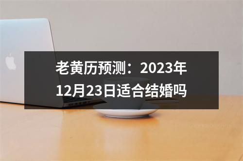 老黄历预测：2023年12月23日适合结婚吗