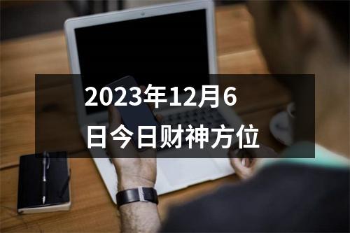 2023年12月6日今日财神方位