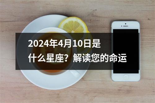 2024年4月10日是什么星座？解读您的命运