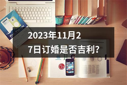 2023年11月27日订婚是否吉利？