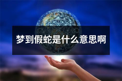梦到假蛇是什么意思啊