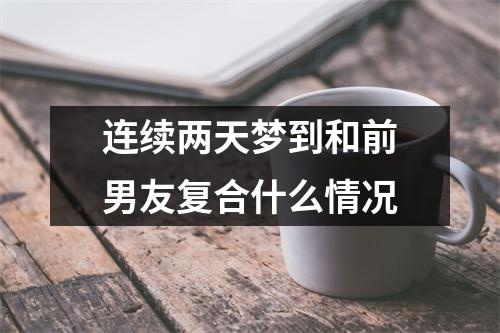 连续两天梦到和前男友复合什么情况