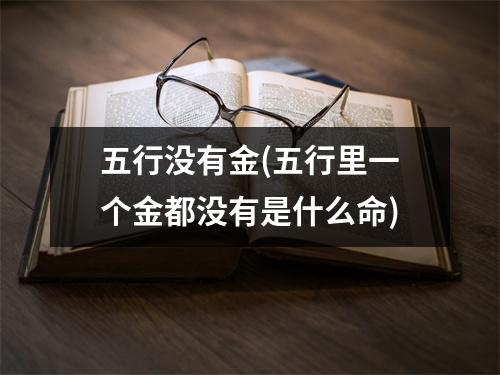 五行没有金(五行里一个金都没有是什么命)