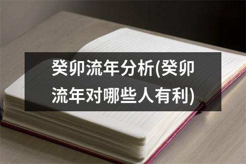 癸卯流年分析(癸卯流年对哪些人有利)