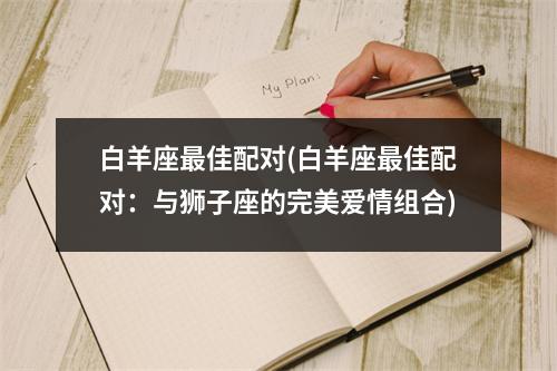 白羊座佳配对(白羊座佳配对：与狮子座的完美爱情组合)