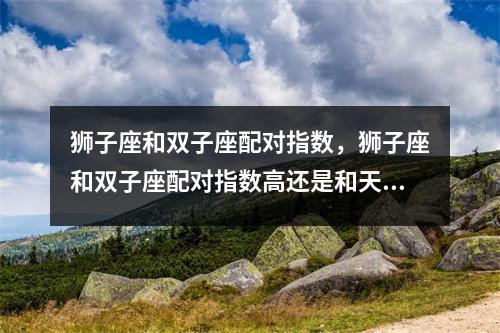 狮子座和双子座配对指数，狮子座和双子座配对指数高还是和天秤座配对指数高