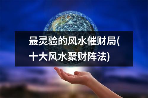 灵验的风水催财局(十大风水聚财阵法)