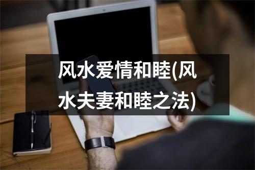 风水爱情和睦(风水夫妻和睦之法)