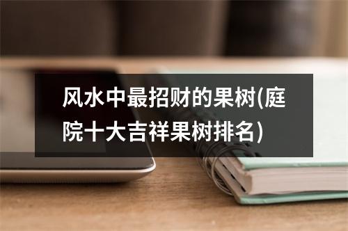 风水中招财的果树(庭院十大吉祥果树排名)