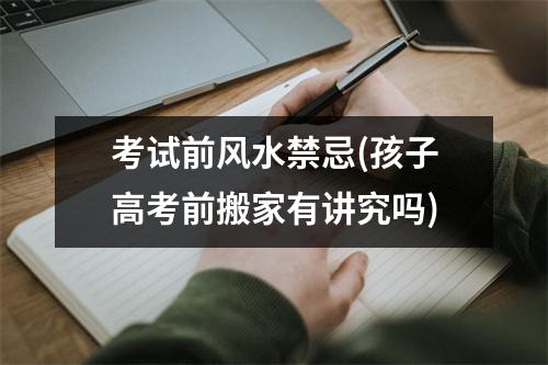 考试前风水禁忌(孩子高考前搬家有讲究吗)