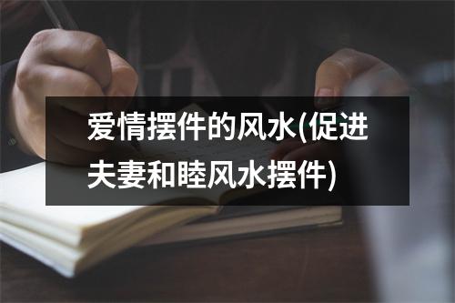 爱情摆件的风水(促进夫妻和睦风水摆件)